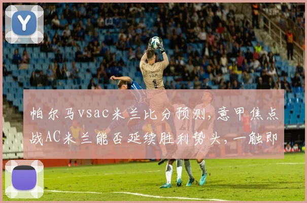 帕尔马vsac米兰比分预测,意甲焦点战AC米兰能否延续胜利势头,一触即发