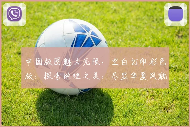 中国版图魅力无限，空白打印彩色版，探索地理之美，尽显华夏风貌，一图尽览九州。