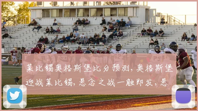 莱比锡奥格斯堡比分预测,奥格斯堡迎战莱比锡,悬念之战一触即发,悬念迭起。